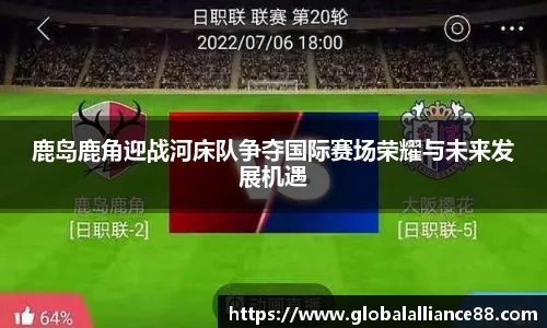 鹿岛鹿角迎战河床队争夺国际赛场荣耀与未来发展机遇