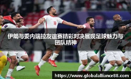 伊朗与委内瑞拉友谊赛精彩对决展现足球魅力与团队精神