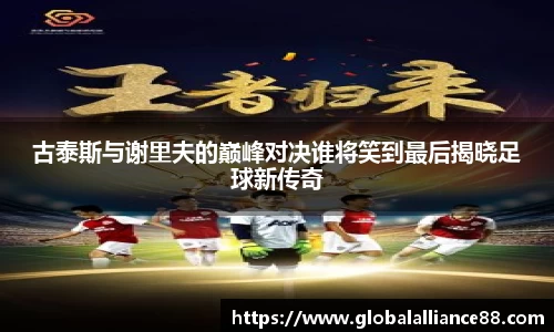 古泰斯与谢里夫的巅峰对决谁将笑到最后揭晓足球新传奇